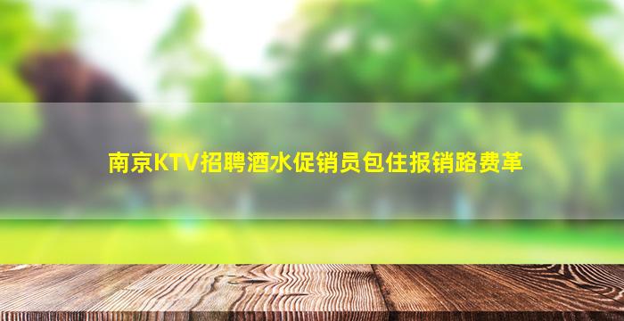 南京KTV招聘酒水促销员包住报销路费革